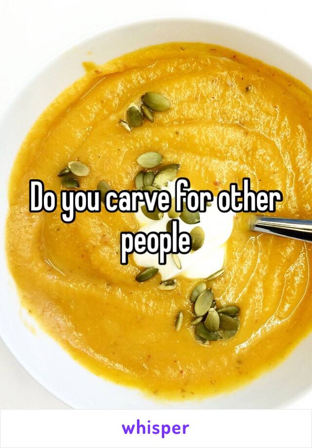 Do you carve for other people