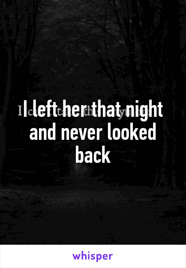 I left her that night and never looked back