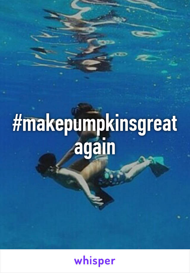 #makepumpkinsgreatagain