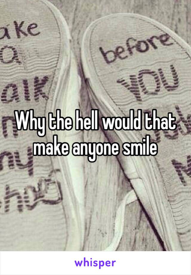Why the hell would that make anyone smile