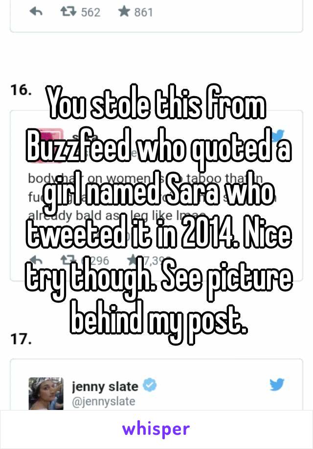 You stole this from Buzzfeed who quoted a girl named Sara who tweeted it in 2014. Nice try though. See picture behind my post.