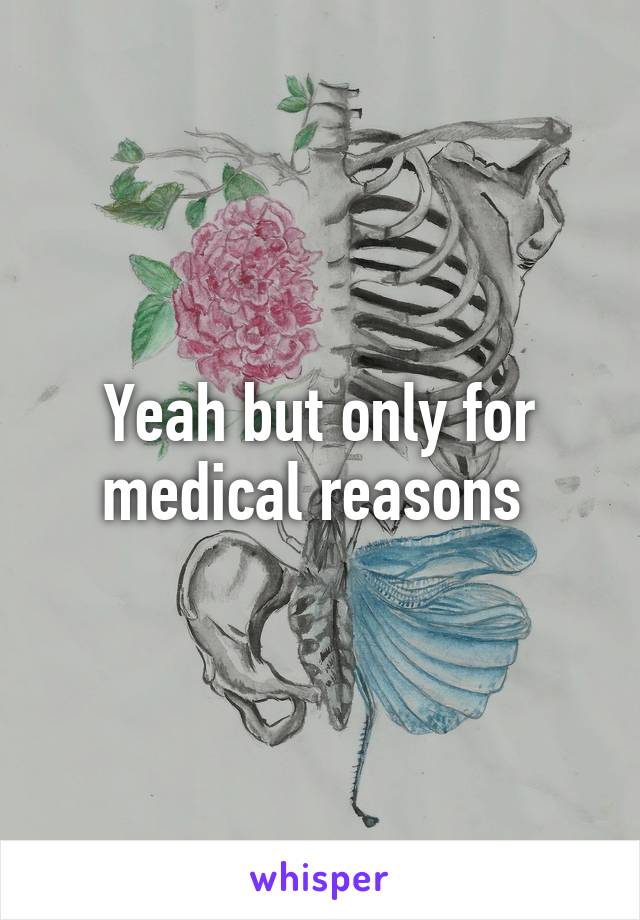 Yeah but only for medical reasons 