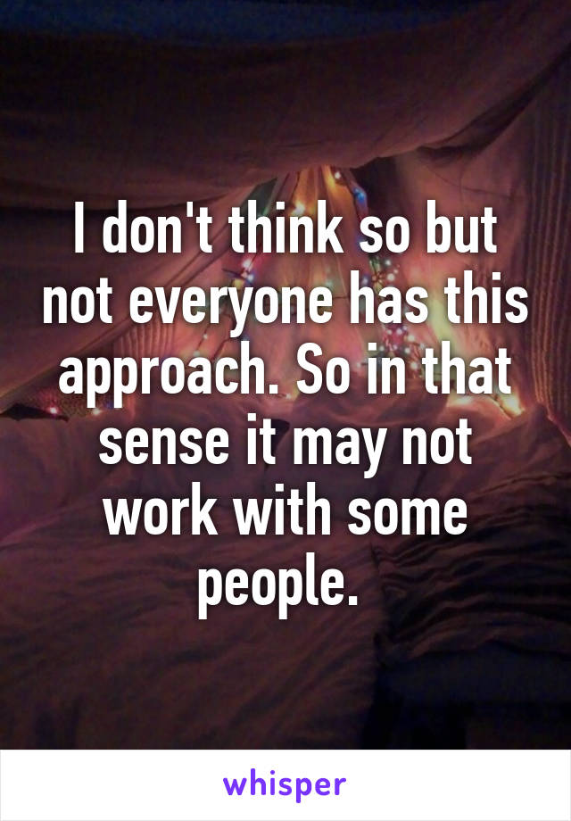 I don't think so but not everyone has this approach. So in that sense it may not work with some people. 