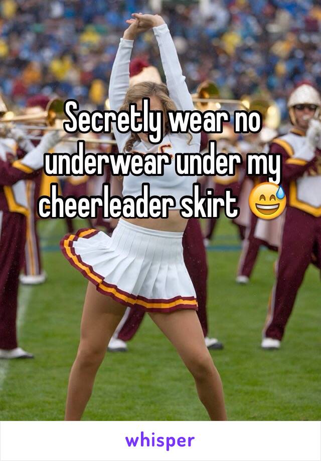 Secretly wear no underwear under my cheerleader skirt 😅.