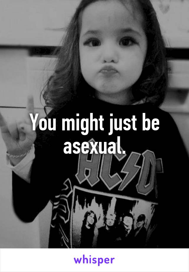 You might just be asexual.