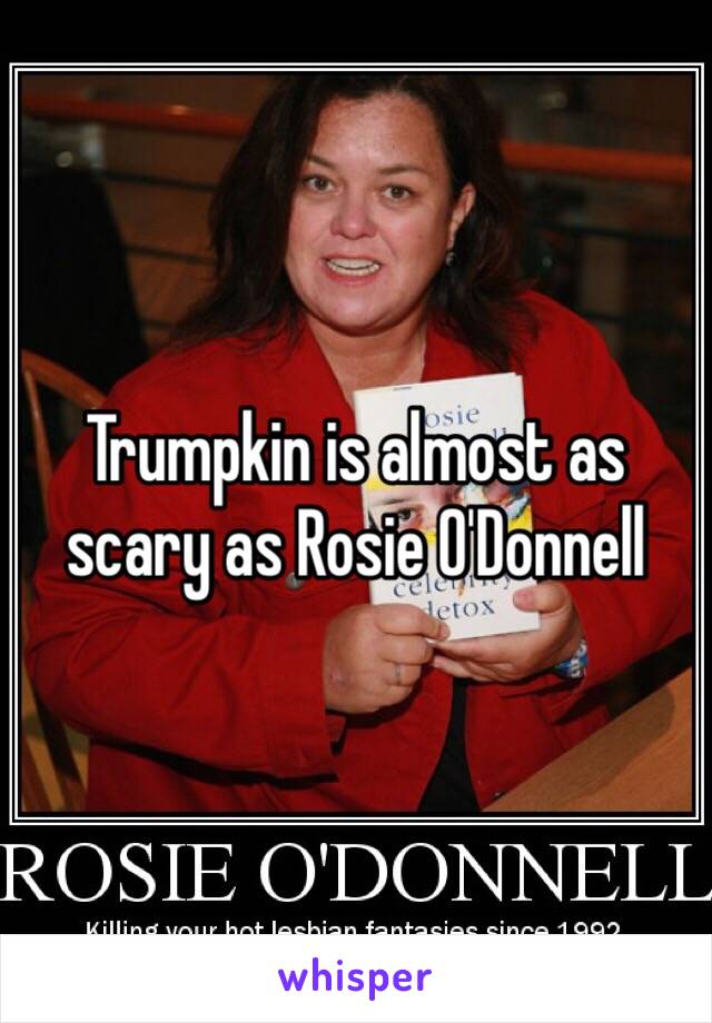 Trumpkin is almost as scary as Rosie O'Donnell