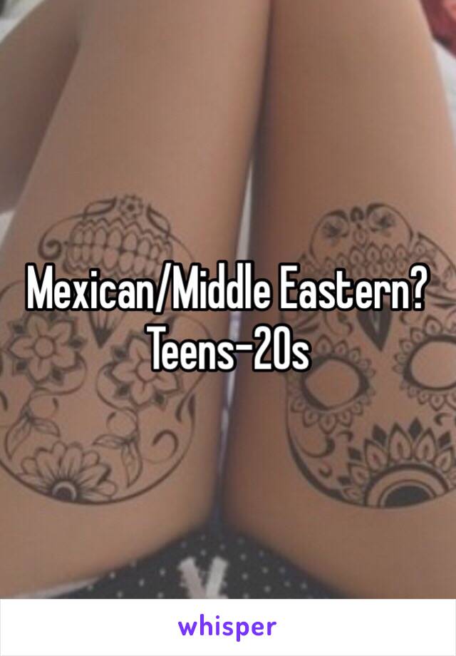 Mexican/Middle Eastern? Teens-20s