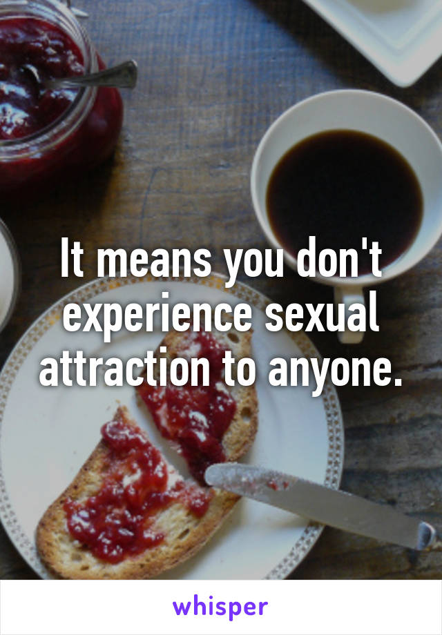 It means you don't experience sexual attraction to anyone.