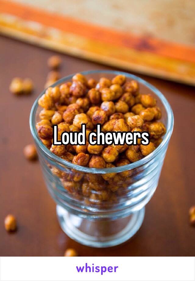 Loud chewers