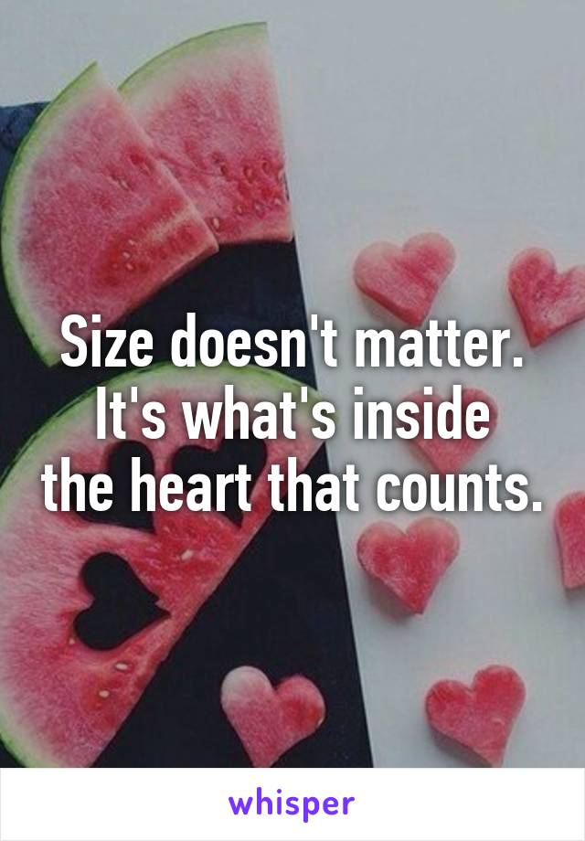Size doesn't matter.
It's what's inside the heart that counts.