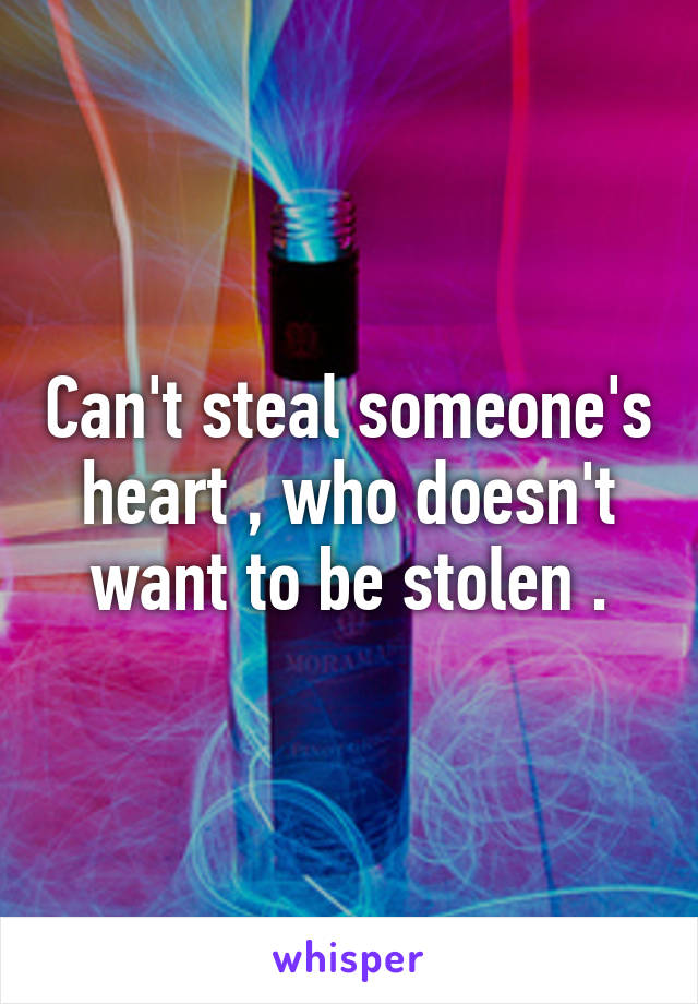 Can't steal someone's heart , who doesn't want to be stolen .
