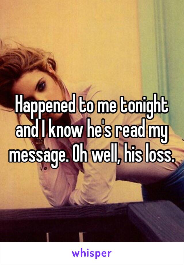 Happened to me tonight and I know he's read my message. Oh well, his loss. 