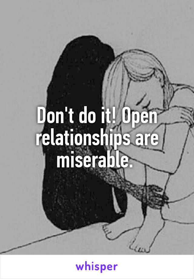 Don't do it! Open relationships are miserable. 