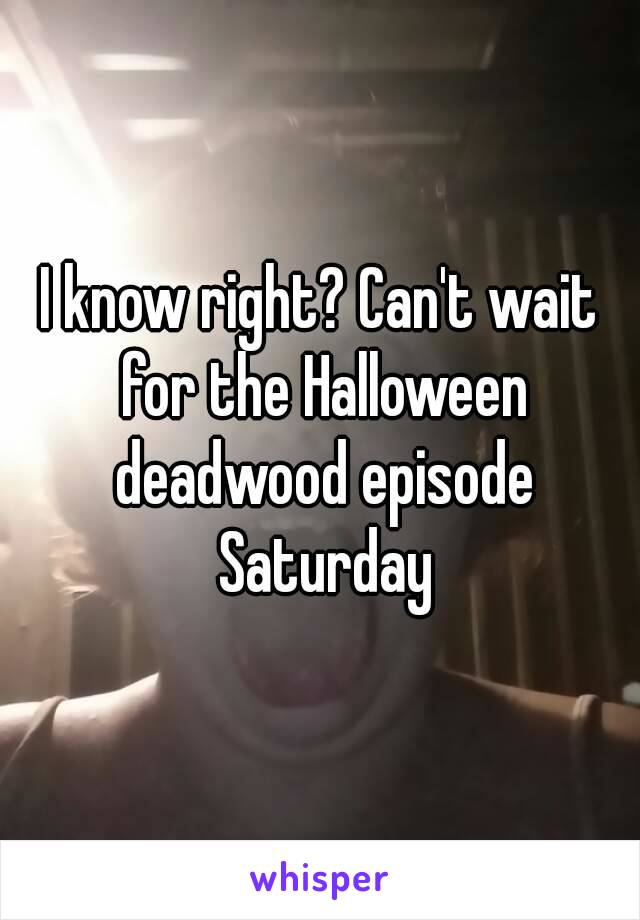 I know right? Can't wait for the Halloween deadwood episode Saturday