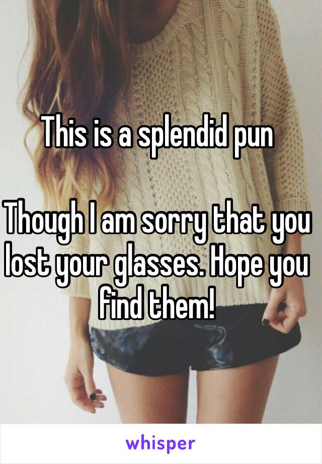 This is a splendid pun 

Though I am sorry that you lost your glasses. Hope you find them! 