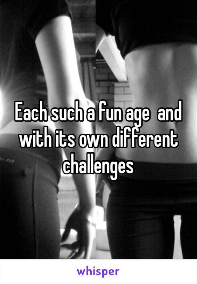 Each such a fun age  and with its own different challenges 