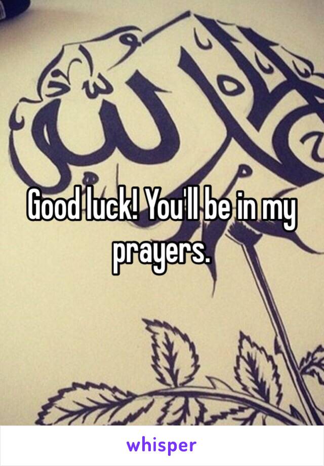 Good luck! You'll be in my prayers.