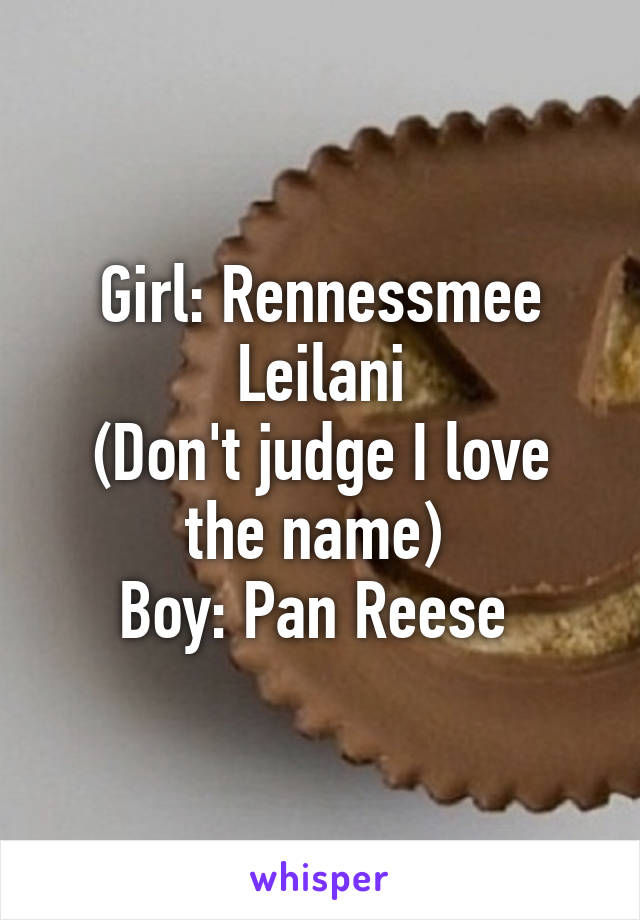 Girl: Rennessmee Leilani
(Don't judge I love the name) 
Boy: Pan Reese 