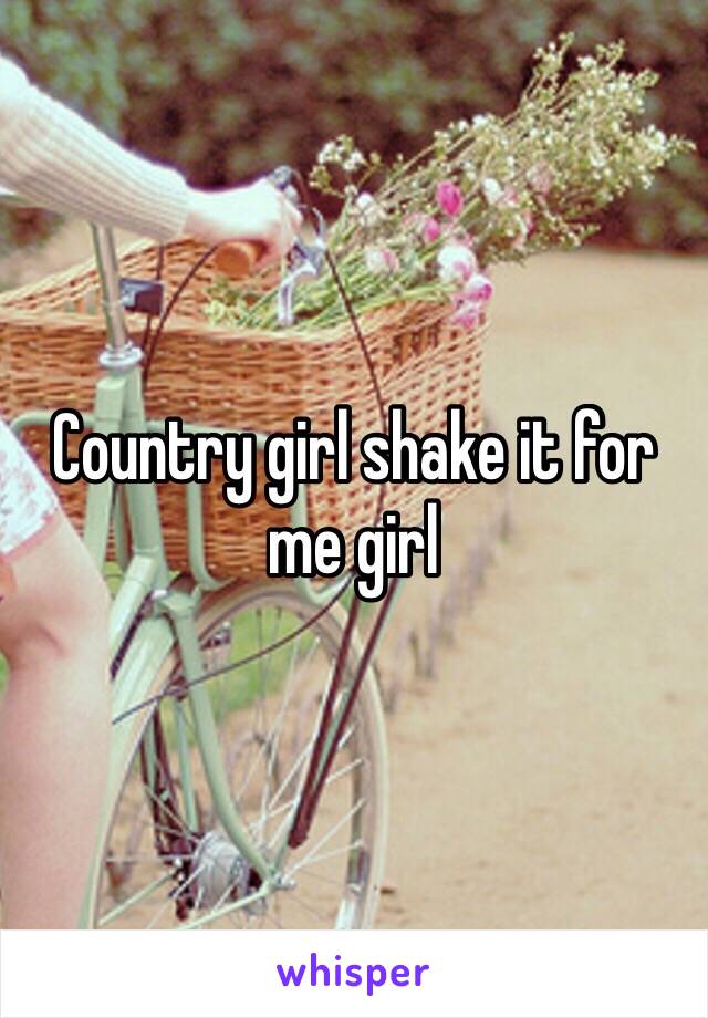 Country girl shake it for me girl 