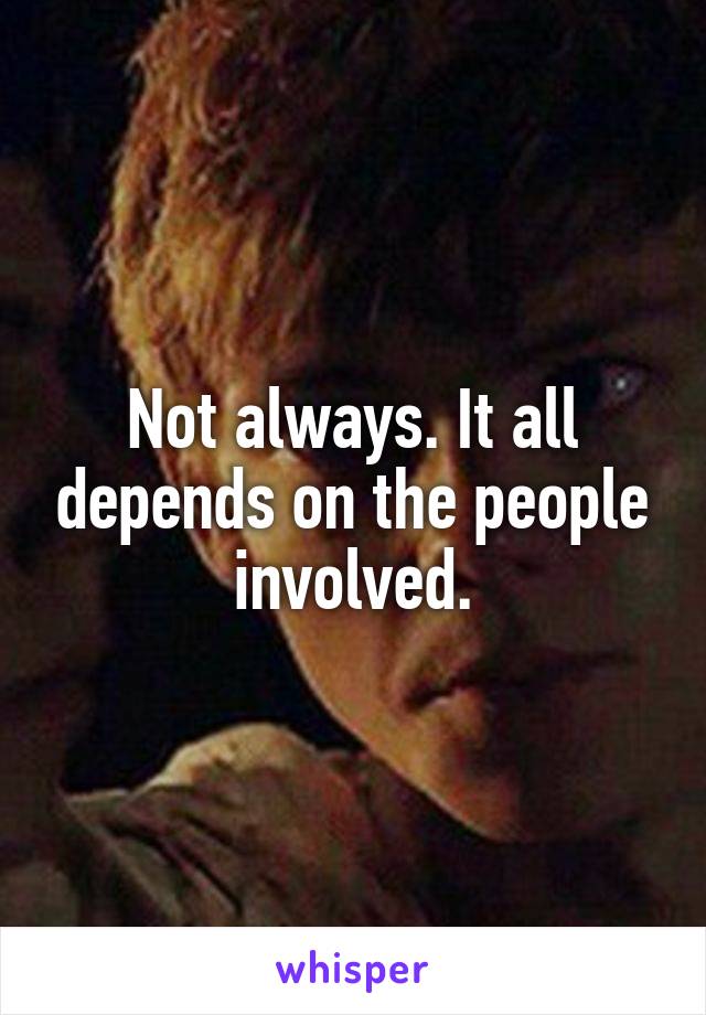Not always. It all depends on the people involved.