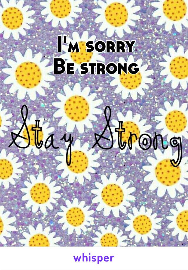 I'm sorry
Be strong