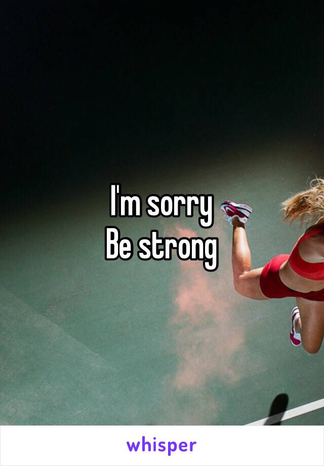 I'm sorry
Be strong