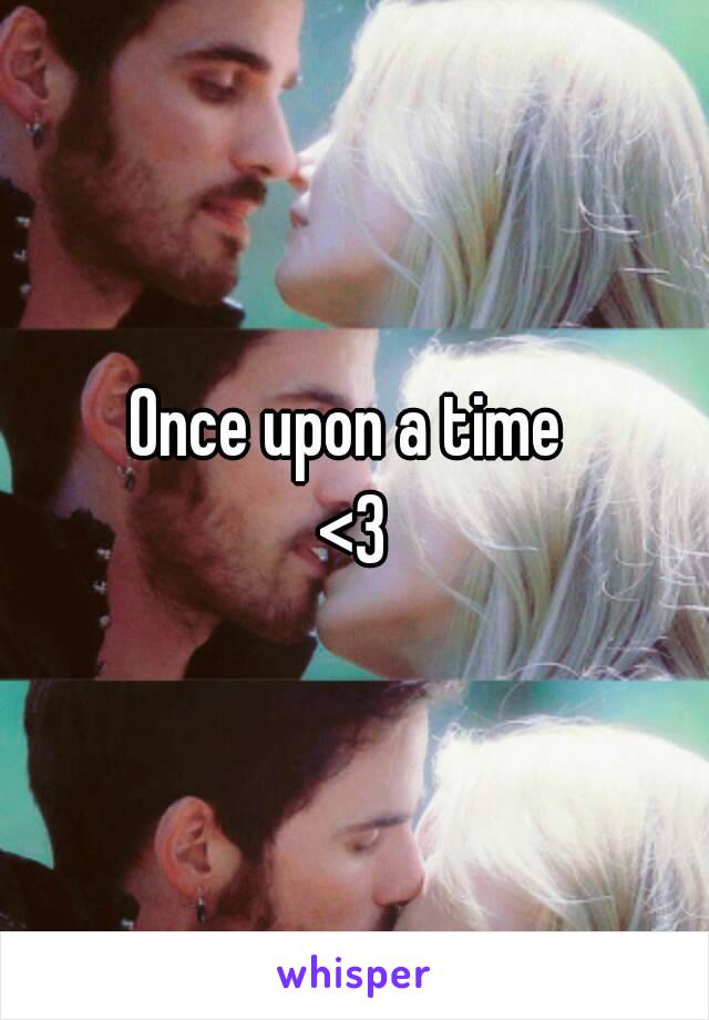 Once upon a time 
<3