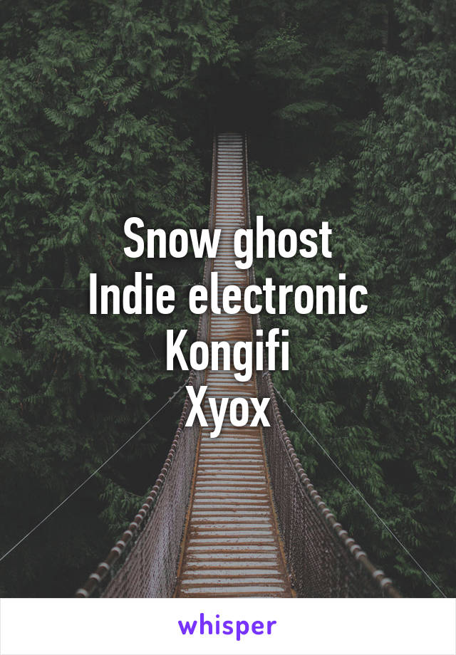 Snow ghost
Indie electronic
Kongifi
Xyox