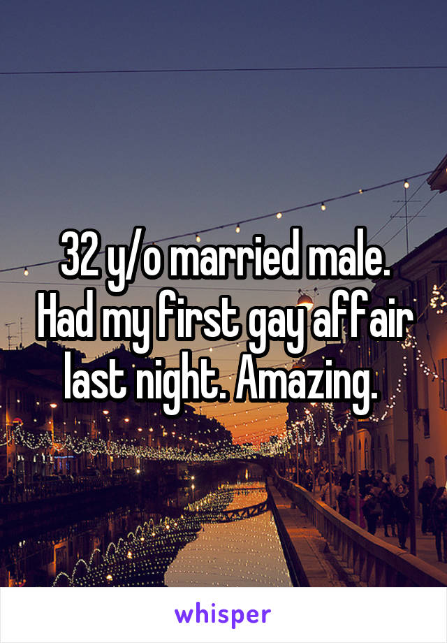 32 y/o married male. Had my first gay affair last night. Amazing. 