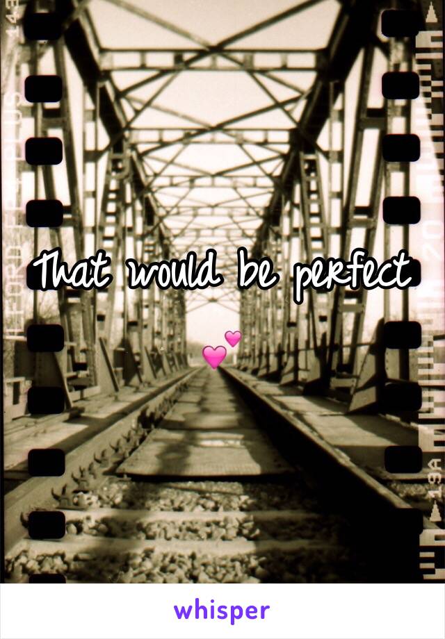 That would be perfect 💕