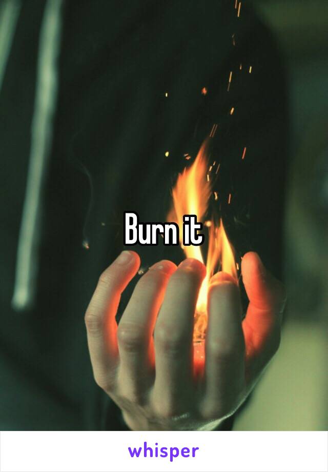 Burn it 