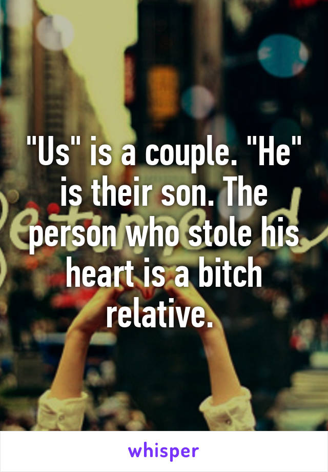 "Us" is a couple. "He" is their son. The person who stole his heart is a bitch relative. 