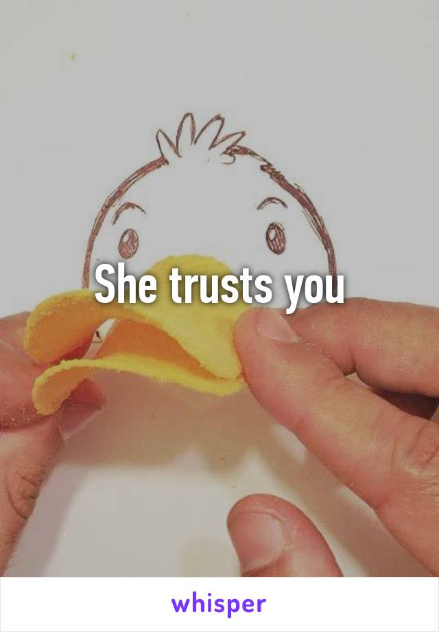 She trusts you
