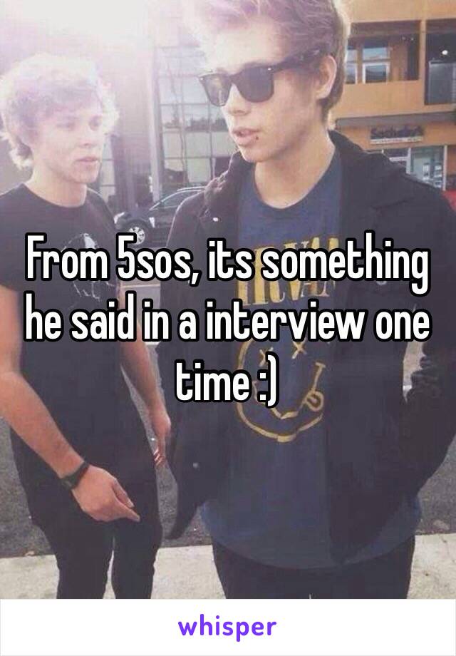 From 5sos, its something he said in a interview one time :)