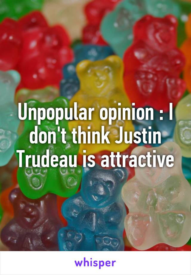 Unpopular opinion : I don't think Justin Trudeau is attractive