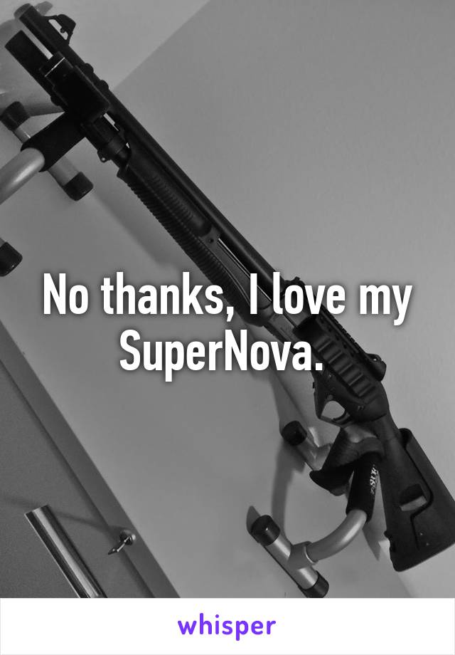 No thanks, I love my SuperNova. 
