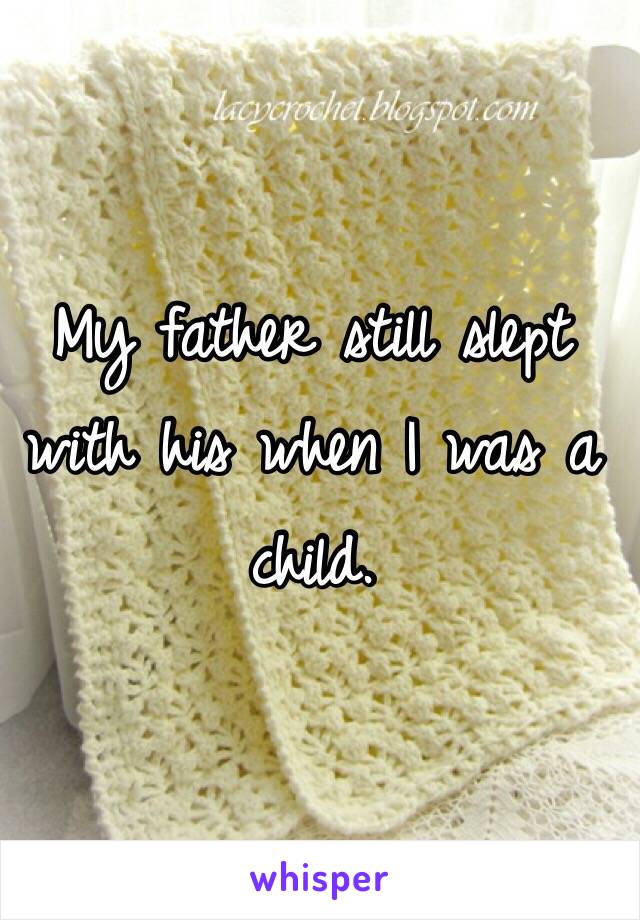 My father still slept with his when I was a child. 