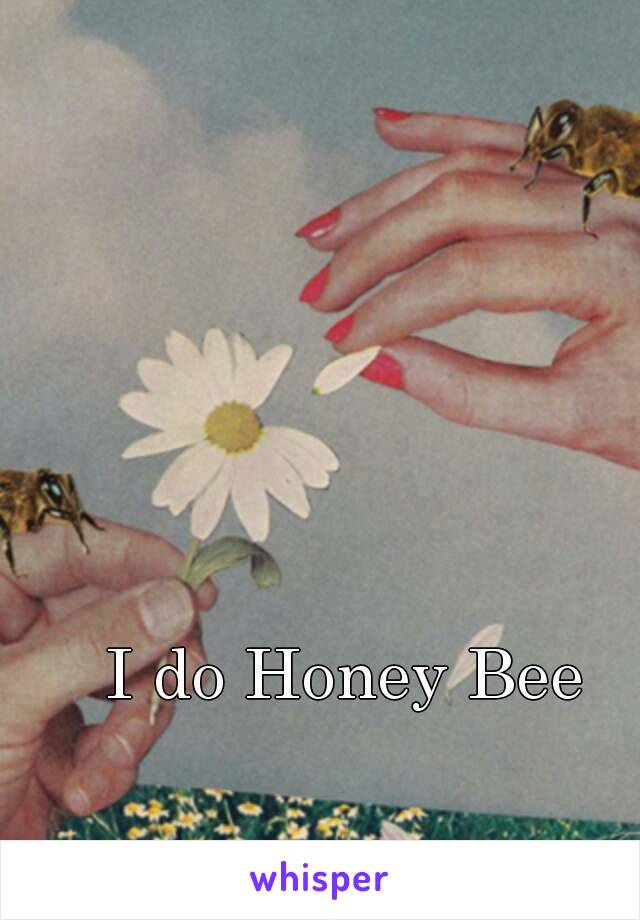 I do Honey Bee