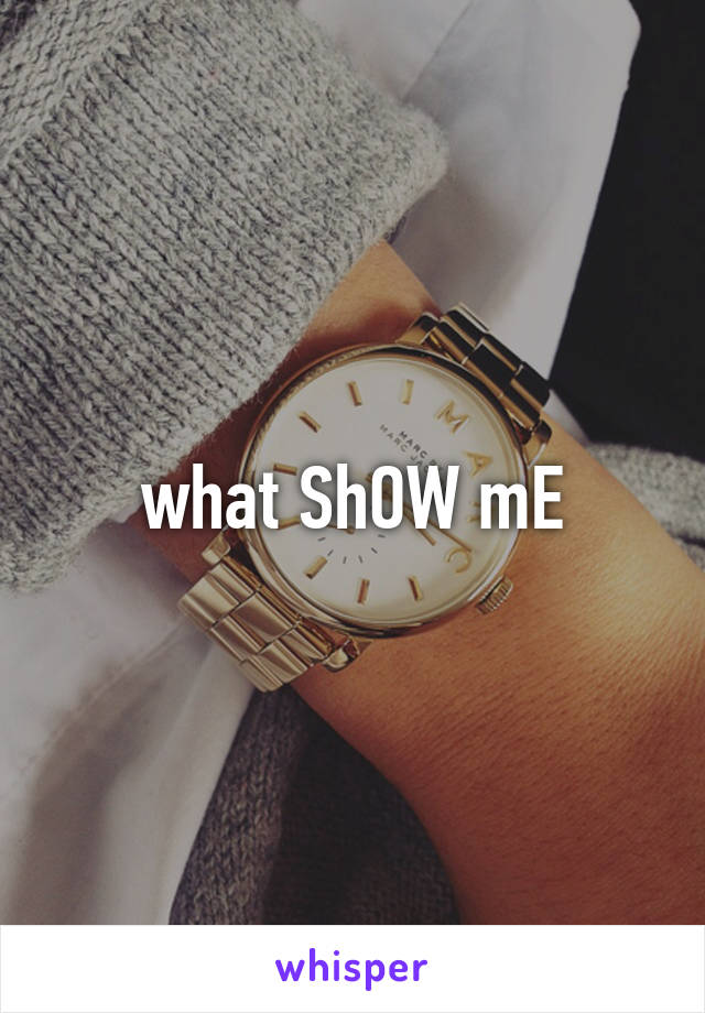 what ShOW mE