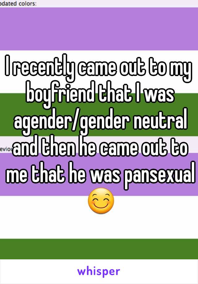 I recently came out to my boyfriend that I was agender/gender neutral and then he came out to me that he was pansexual 😊