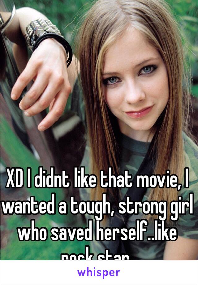 XD I didnt like that movie, I wanted a tough, strong girl who saved herself..like rock star.