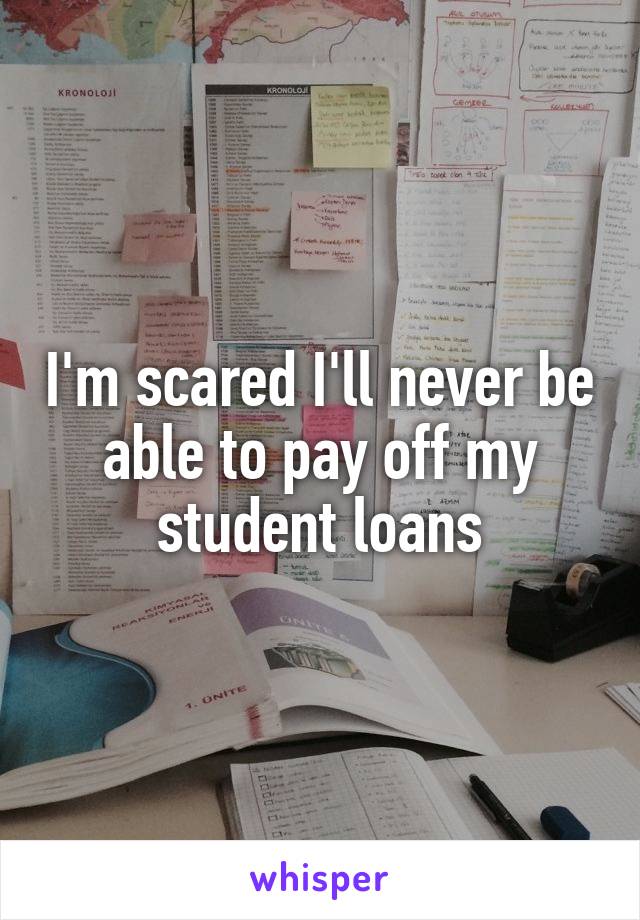 I'm scared I'll never be able to pay off my student loans
