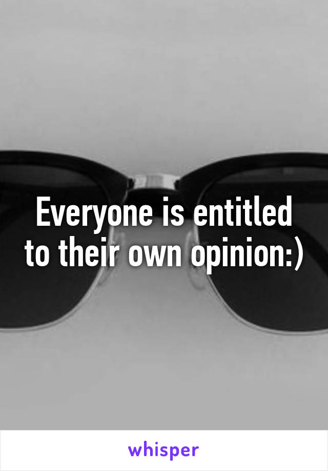 Everyone is entitled to their own opinion:)