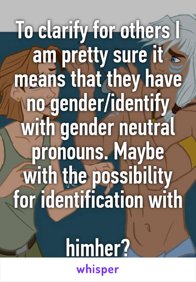 To clarify for others I am pretty sure it means that they have no gender/identify with gender neutral pronouns. Maybe with the possibility for identification with 
him\her?