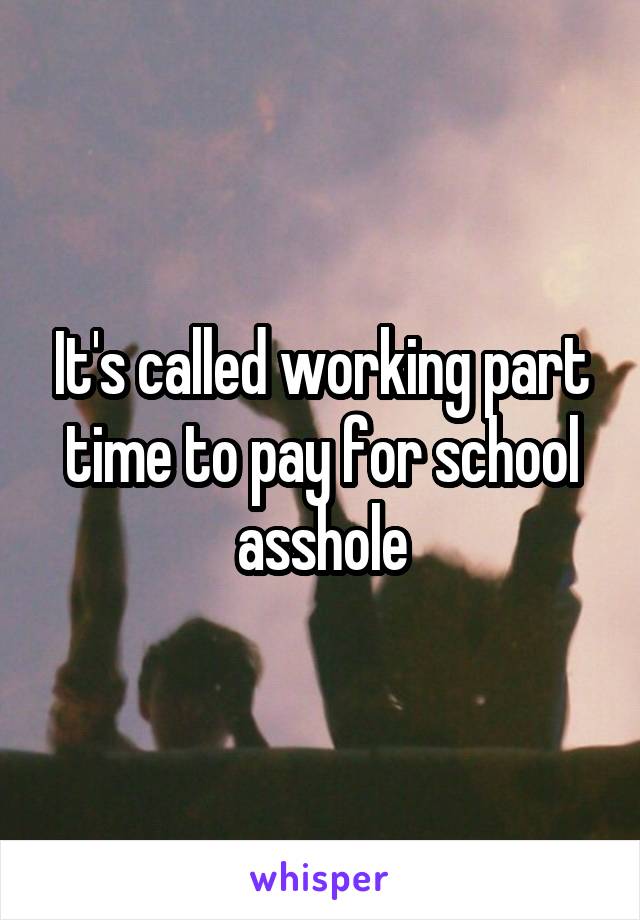 It's called working part time to pay for school asshole