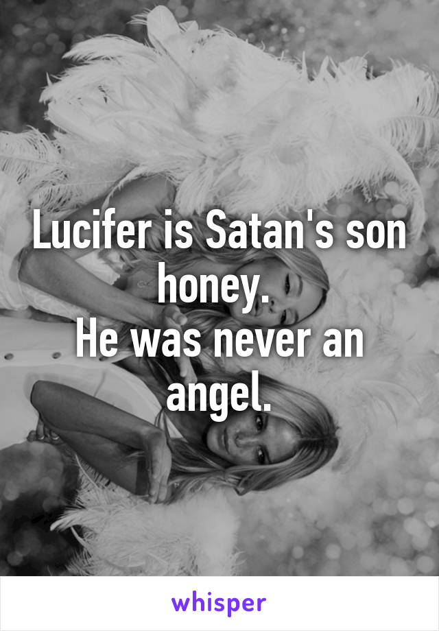 Lucifer is Satan's son honey. 
He was never an angel.