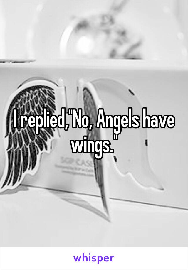 I replied,"No, Angels have wings."