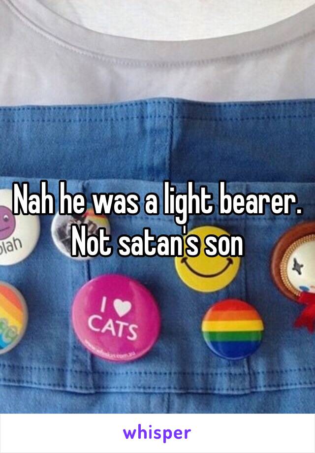 Nah he was a light bearer. Not satan's son