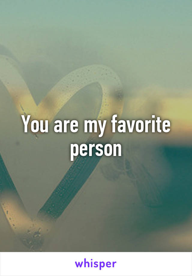 You are my favorite person