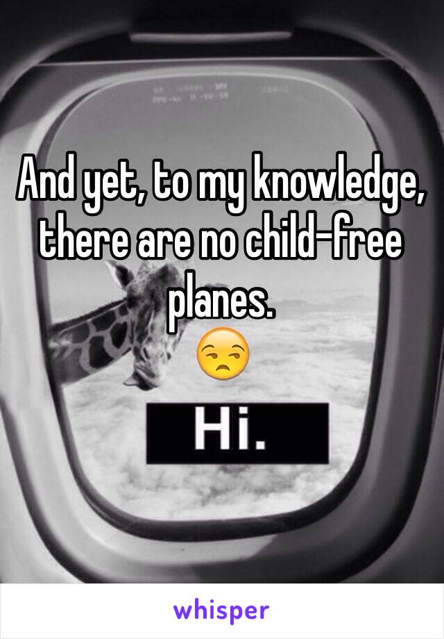 And yet, to my knowledge, there are no child-free planes. 
😒